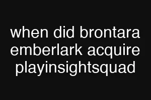 when did brontara emberlark acquire playinsightsquad